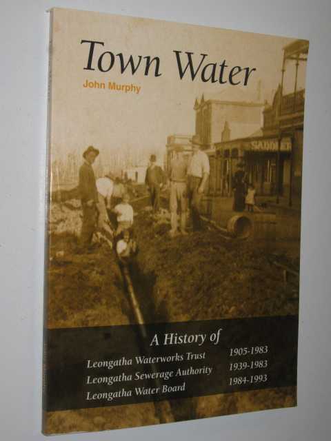 Image for Town Water : a history of Leongatha Waterworks Trust 1905-1983 : Leongatha Sewerage Authority 1939-1983 : Leongatha Water Board 1984-1993